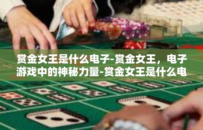 赏金女王是什么电子-赏金女王，电子游戏中的神秘力量-赏金女王是什么电子