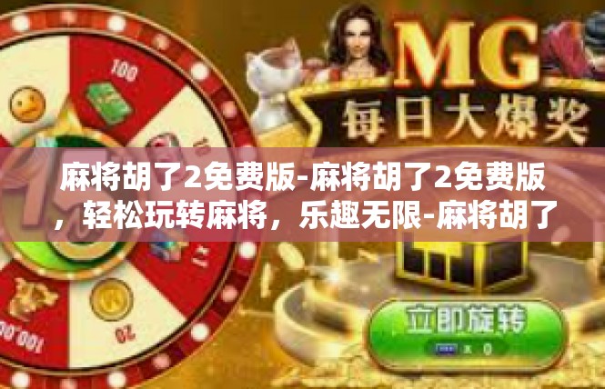 麻将胡了2免费版-麻将胡了2免费版，轻松玩转麻将，乐趣无限-麻将胡了2免费版