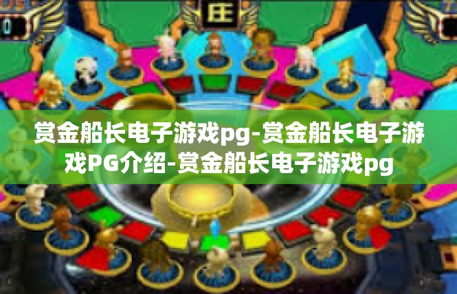 赏金船长电子游戏pg-赏金船长电子游戏PG介绍-赏金船长电子游戏pg