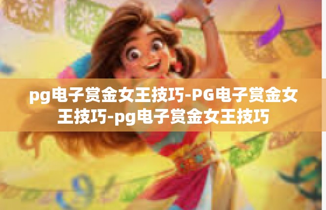 pg电子赏金女王技巧-PG电子赏金女王技巧-pg电子赏金女王技巧
