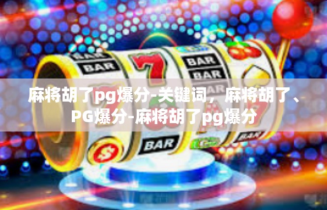 麻将胡了pg爆分-关键词，麻将胡了、PG爆分-麻将胡了pg爆分