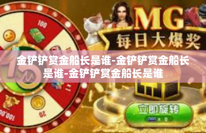 金铲铲赏金船长是谁-金铲铲赏金船长是谁-金铲铲赏金船长是谁