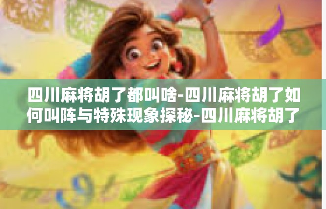 四川麻将胡了都叫啥-四川麻将胡了如何叫阵与特殊现象探秘-四川麻将胡了都叫啥