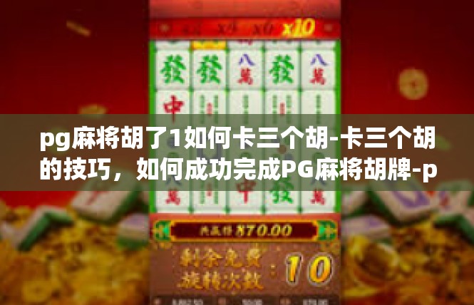 pg麻将胡了1如何卡三个胡-卡三个胡的技巧，如何成功完成PG麻将胡牌-pg麻将胡了1如何卡三个胡