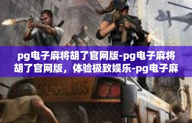 pg电子麻将胡了官网版-pg电子麻将胡了官网版，体验极致娱乐-pg电子麻将胡了官网版