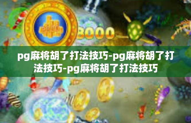 pg麻将胡了打法技巧-pg麻将胡了打法技巧-pg麻将胡了打法技巧