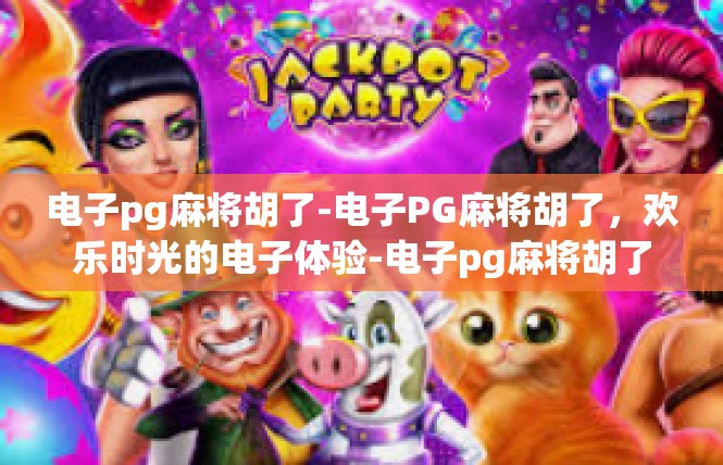 电子pg麻将胡了-电子PG麻将胡了，欢乐时光的电子体验-电子pg麻将胡了