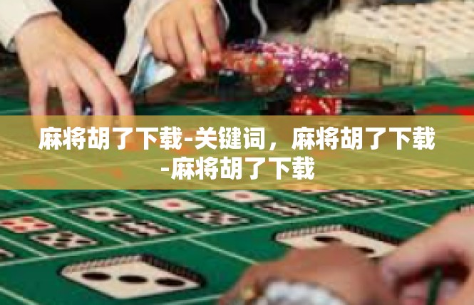 麻将胡了下载-关键词，麻将胡了下载-麻将胡了下载