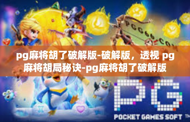pg麻将胡了破解版-破解版，透视 pg麻将胡局秘诀-pg麻将胡了破解版