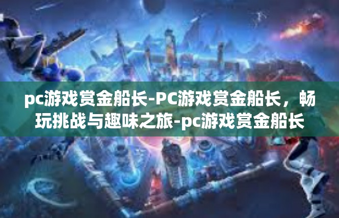pc游戏赏金船长-PC游戏赏金船长，畅玩挑战与趣味之旅-pc游戏赏金船长