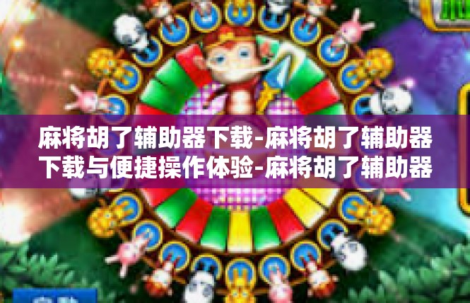 麻将胡了辅助器下载-麻将胡了辅助器下载与便捷操作体验-麻将胡了辅助器下载