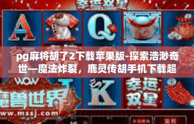 pg麻将胡了2下载苹果版-探索浩渺奇世—魔法炸裂，鹿灵传胡手机下载超爱胡了的 iOS版(APPLE版)探寻-pg麻将胡了2下载苹果版