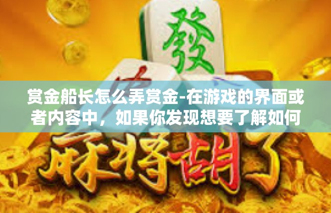 赏金船长怎么弄赏金-在游戏的界面或者内容中，如果你发现想要了解如何获取赏金船长的赏金信息，你可以从以下方面着手了解，赏金船长怎么弄赏金