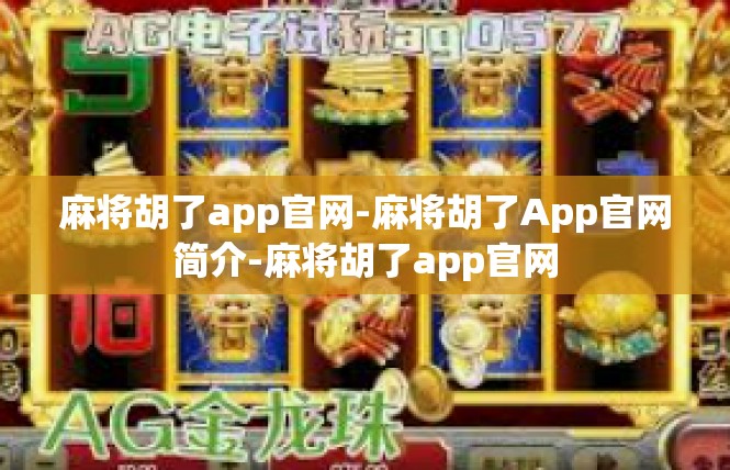麻将胡了app官网-麻将胡了App官网简介-麻将胡了app官网