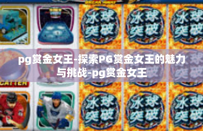 pg赏金女王-探索PG赏金女王的魅力与挑战-pg赏金女王