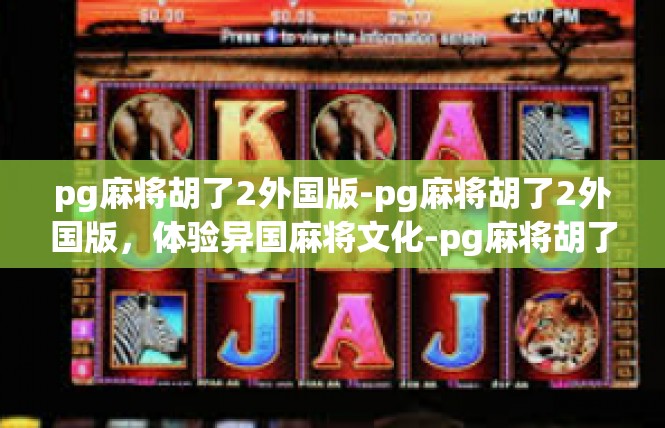 pg麻将胡了2外国版-pg麻将胡了2外国版，体验异国麻将文化-pg麻将胡了2外国版