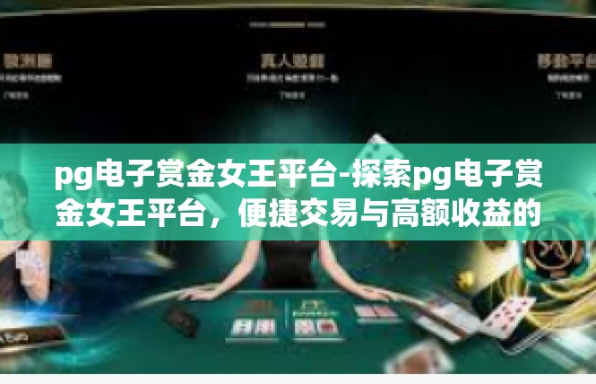 pg电子赏金女王平台-探索pg电子赏金女王平台，便捷交易与高额收益的电子金融新世界-pg电子赏金女王平台