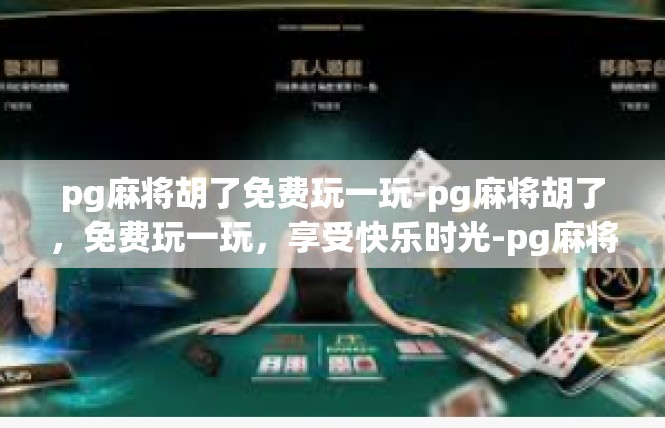pg麻将胡了免费玩一玩-pg麻将胡了，免费玩一玩，享受快乐时光-pg麻将胡了免费玩一玩