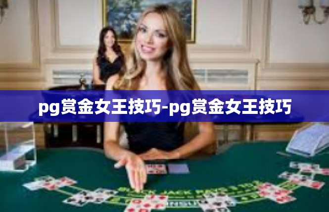 pg赏金女王技巧-pg赏金女王技巧