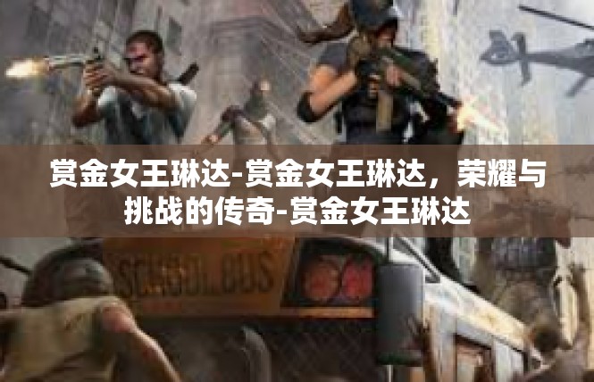 赏金女王琳达-赏金女王琳达，荣耀与挑战的传奇-赏金女王琳达