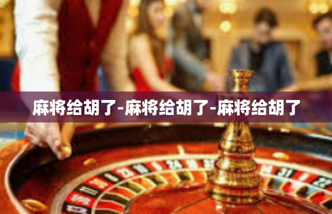 麻将给胡了-麻将给胡了-麻将给胡了