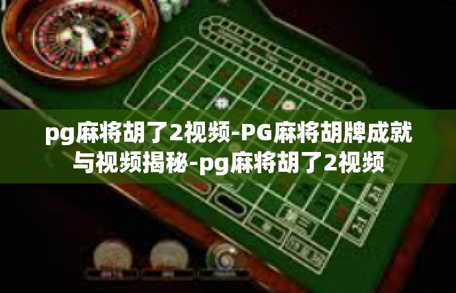 pg麻将胡了2视频-PG麻将胡牌成就与视频揭秘-pg麻将胡了2视频