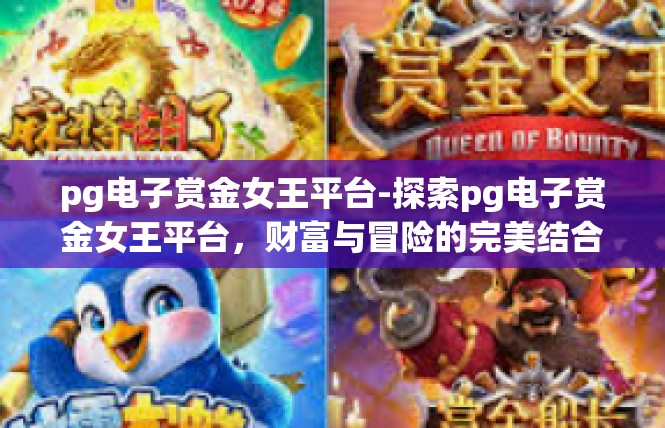 pg电子赏金女王平台-探索pg电子赏金女王平台，财富与冒险的完美结合-pg电子赏金女王平台