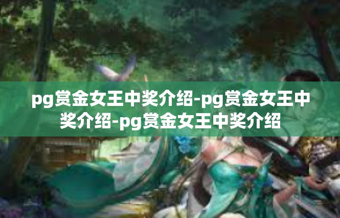 pg赏金女王中奖介绍-pg赏金女王中奖介绍-pg赏金女王中奖介绍