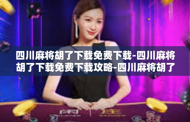 四川麻将胡了下载免费下载-四川麻将胡了下载免费下载攻略-四川麻将胡了下载免费下载