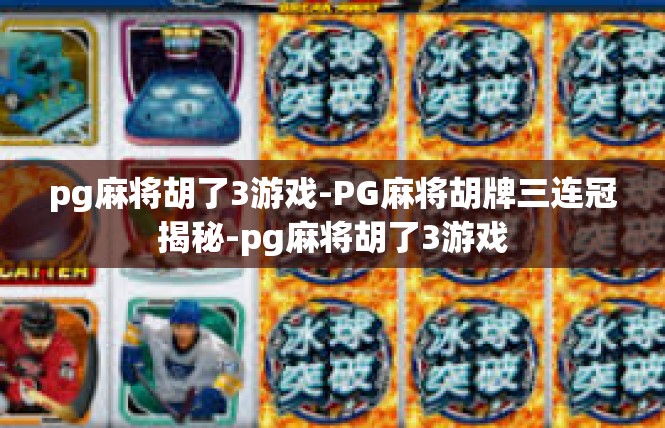 pg麻将胡了3游戏-PG麻将胡牌三连冠揭秘-pg麻将胡了3游戏