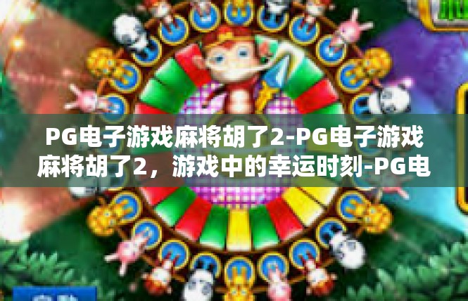 PG电子游戏麻将胡了2-PG电子游戏麻将胡了2，游戏中的幸运时刻-PG电子游戏麻将胡了2