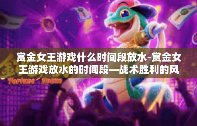 赏金女王游戏什么时间段放水-赏金女王游戏放水的时间段—战术胜利的风铃解秘-赏金女王游戏什么时间段放水