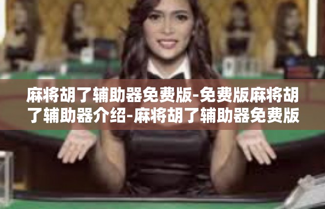 麻将胡了辅助器免费版-免费版麻将胡了辅助器介绍-麻将胡了辅助器免费版