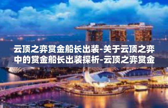 云顶之弈赏金船长出装-关于云顶之弈中的赏金船长出装探析-云顶之弈赏金船长出装
