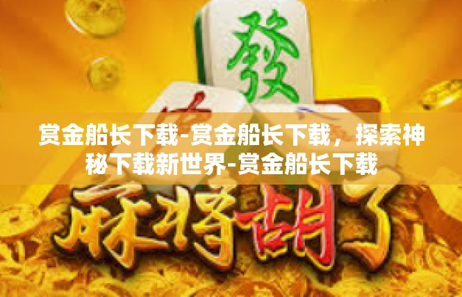 赏金船长下载-赏金船长下载，探索神秘下载新世界-赏金船长下载