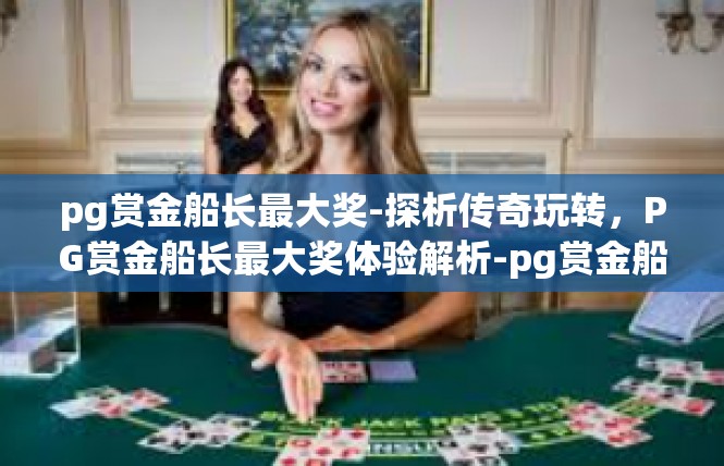 pg赏金船长最大奖-探析传奇玩转，PG赏金船长最大奖体验解析-pg赏金船长最大奖