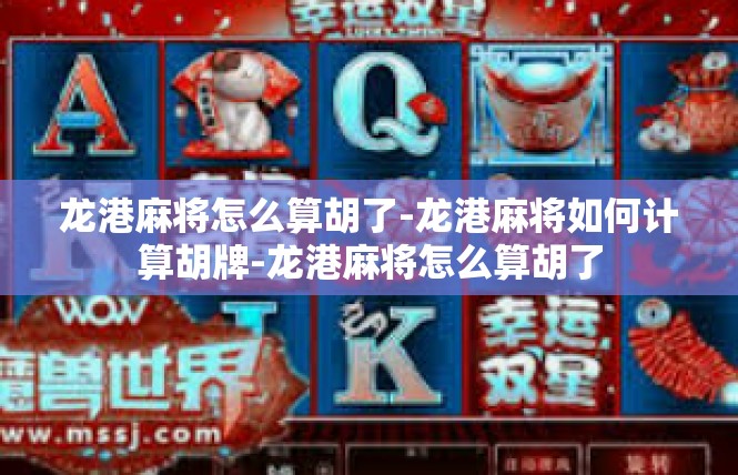 龙港麻将怎么算胡了-龙港麻将如何计算胡牌-龙港麻将怎么算胡了