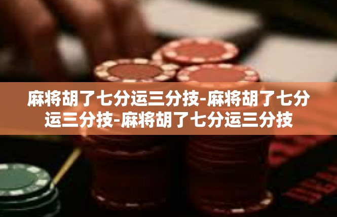 麻将胡了七分运三分技-麻将胡了七分运三分技-麻将胡了七分运三分技