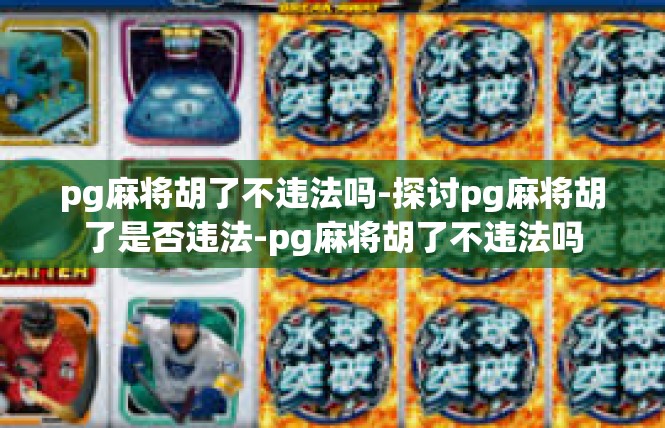 pg麻将胡了不违法吗-探讨pg麻将胡了是否违法-pg麻将胡了不违法吗