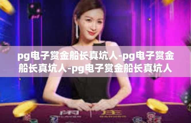pg电子赏金船长真坑人-pg电子赏金船长真坑人-pg电子赏金船长真坑人