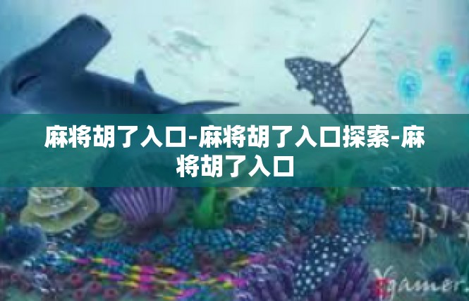 麻将胡了入口-麻将胡了入口探索-麻将胡了入口