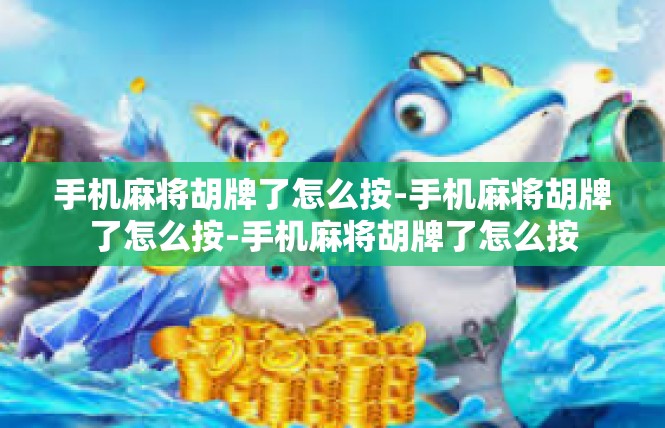 手机麻将胡牌了怎么按-手机麻将胡牌了怎么按-手机麻将胡牌了怎么按