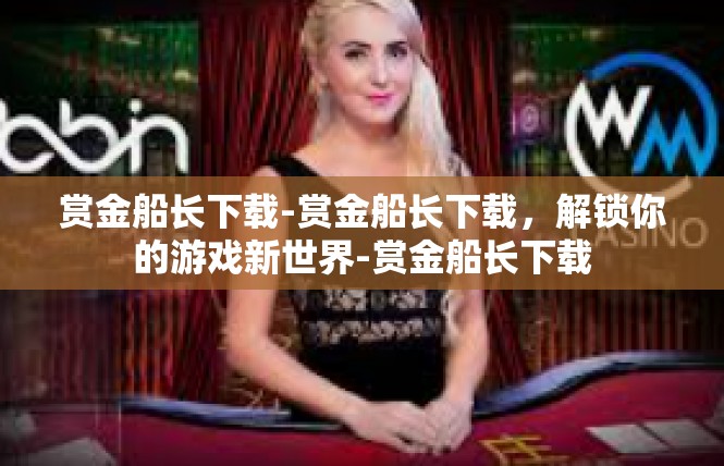 赏金船长下载-赏金船长下载，解锁你的游戏新世界-赏金船长下载