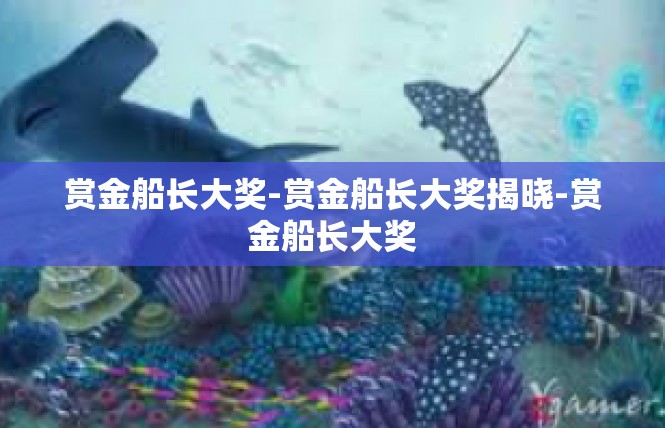 赏金船长大奖-赏金船长大奖揭晓-赏金船长大奖