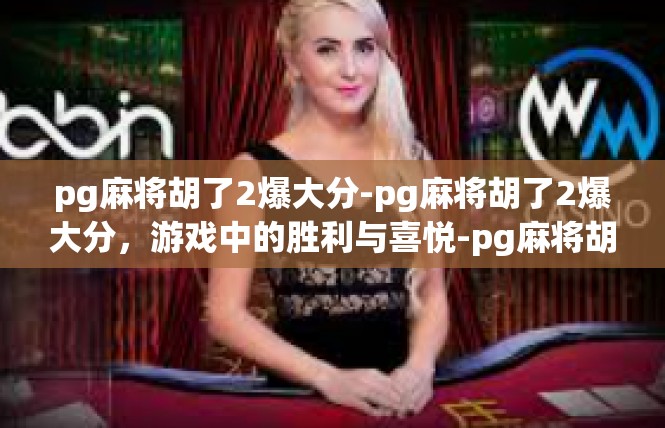 pg麻将胡了2爆大分-pg麻将胡了2爆大分，游戏中的胜利与喜悦-pg麻将胡了2爆大分