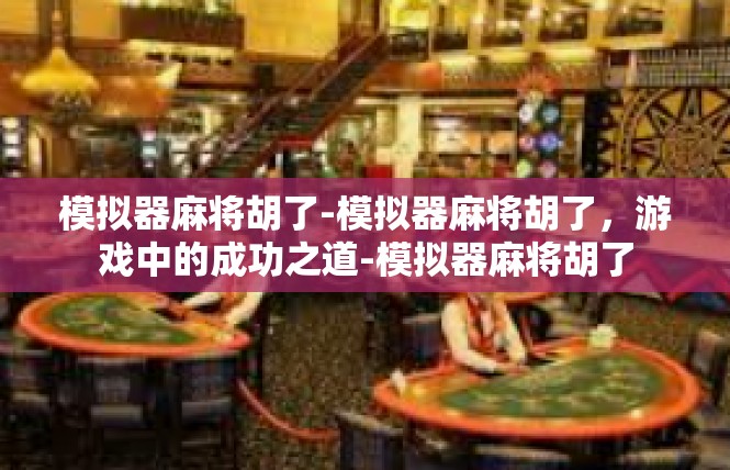 模拟器麻将胡了-模拟器麻将胡了，游戏中的成功之道-模拟器麻将胡了