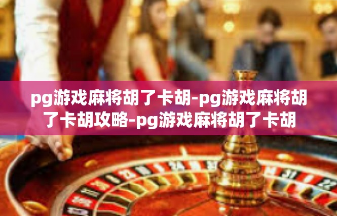 pg游戏麻将胡了卡胡-pg游戏麻将胡了卡胡攻略-pg游戏麻将胡了卡胡