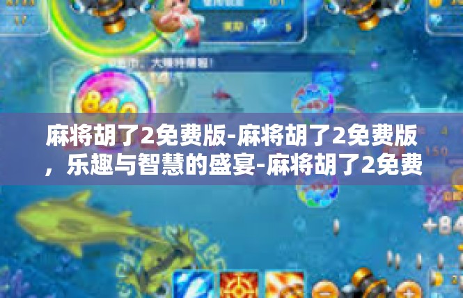 麻将胡了2免费版-麻将胡了2免费版，乐趣与智慧的盛宴-麻将胡了2免费版