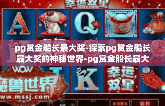 pg赏金船长最大奖-探索pg赏金船长最大奖的神秘世界-pg赏金船长最大奖