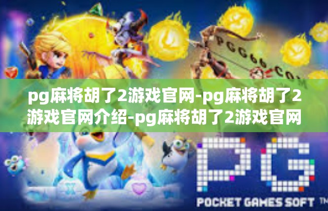 pg麻将胡了2游戏官网-pg麻将胡了2游戏官网介绍-pg麻将胡了2游戏官网